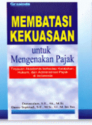 Membatasi Kekuasaan Untuk Mengenakan Pajak: Tinjauan Akademis Terhadap Kebijakan, Hukum dan Administrasi Pajak di Indonesia